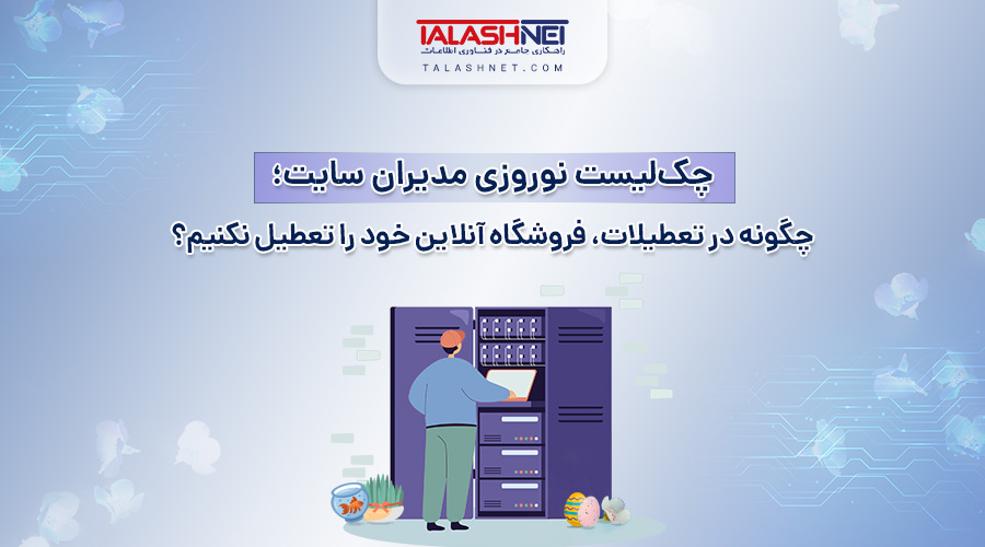 چک‌ لیست نوروزی مدیران سایت؛ چگونه در تعطیلات فروشگاه آنلاین خود را تعطیل نکنیم؟
